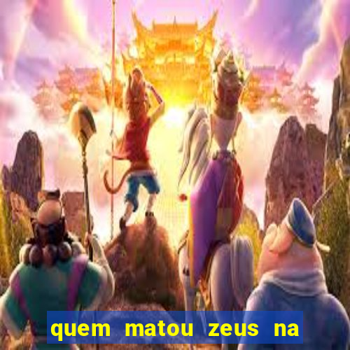 quem matou zeus na mitologia grega